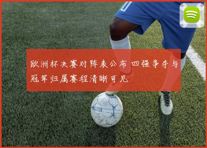 欧洲杯决赛对阵表公布 四强争夺与冠军归属赛程清晰可见