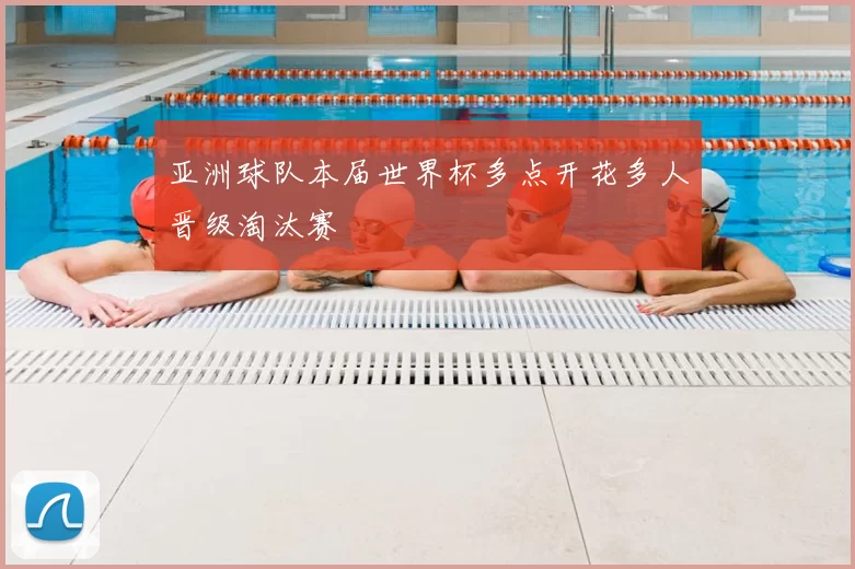 亚洲球队本届世界杯多点开花多人晋级淘汰赛
