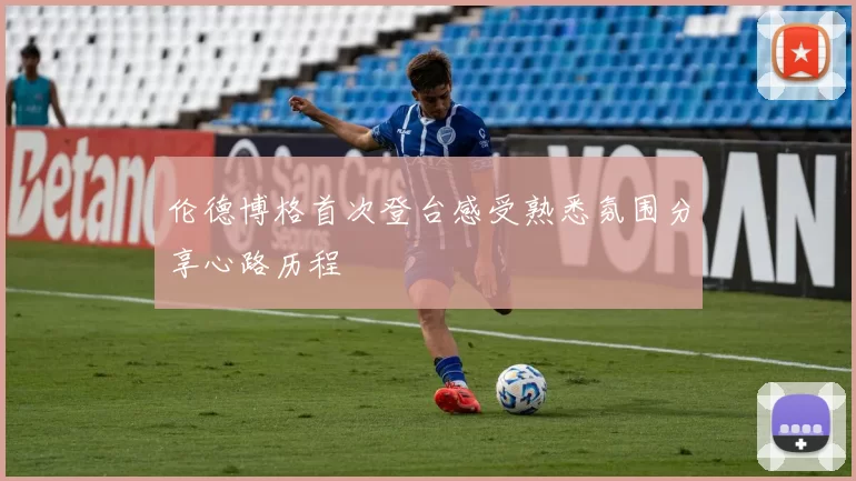 伦德博格首次登台感受熟悉氛围分享心路历程
