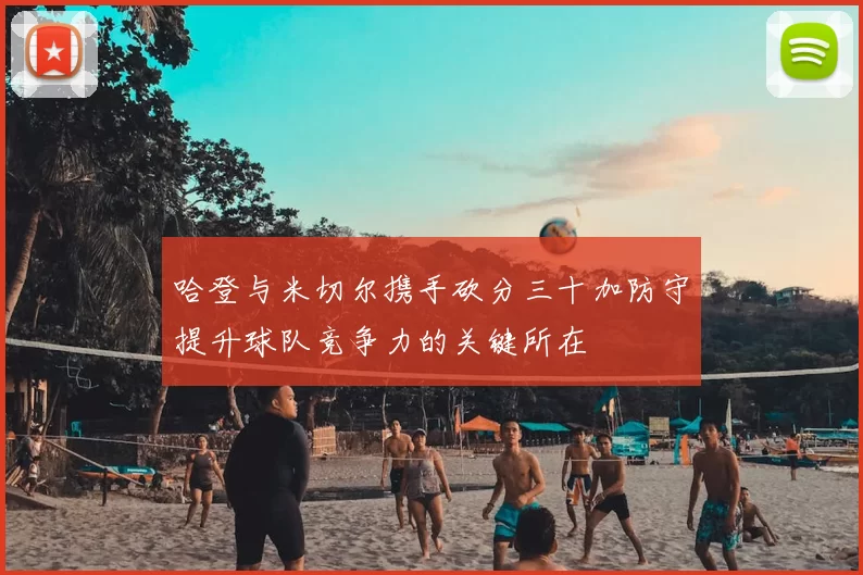 哈登与米切尔携手砍分三十加防守提升球队竞争力的关键所在