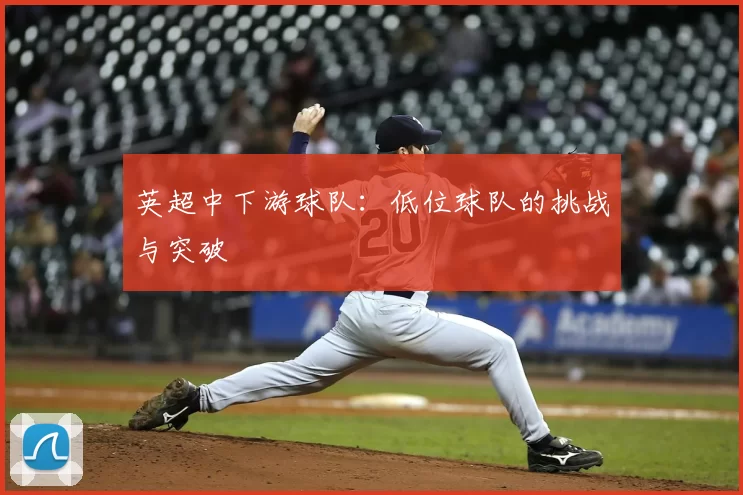 英超中下游球队：低位球队的挑战与突破
