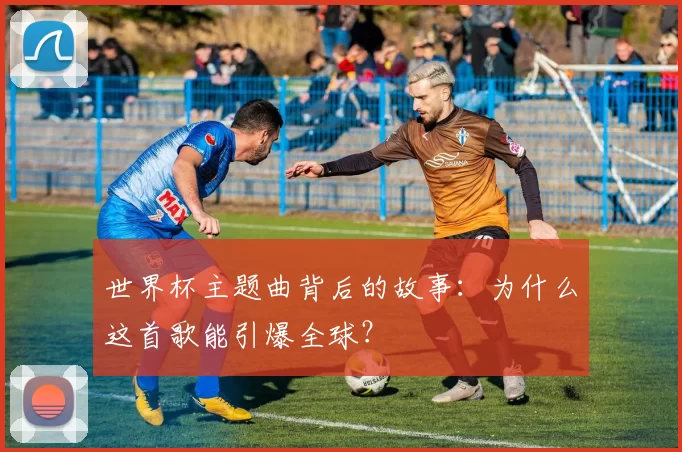 世界杯主题曲背后的故事：为什么这首歌能引爆全球？