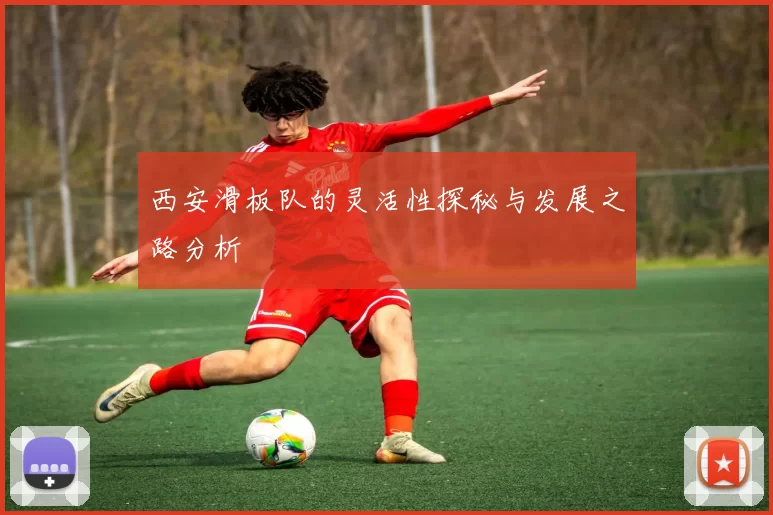 西安滑板队的灵活性探秘与发展之路分析