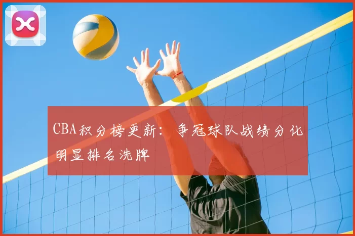 CBA积分榜更新:争冠球队战绩分化明显排名洗牌