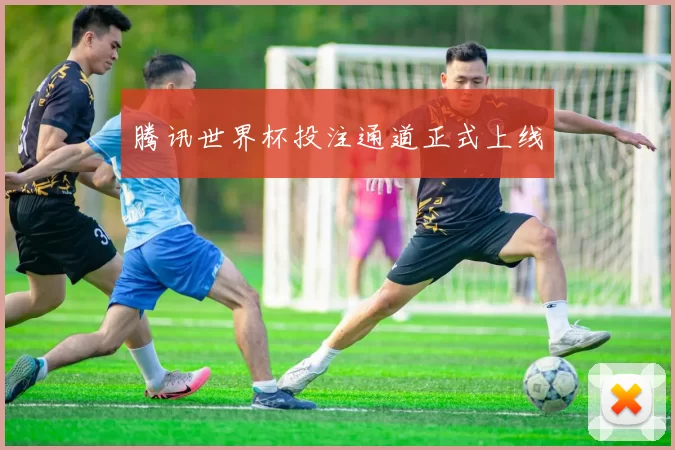 腾讯世界杯投注通道正式上线