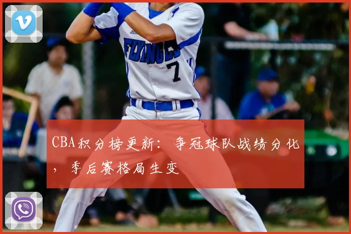 CBA积分榜更新:争冠球队战绩分化,季后赛格局生变