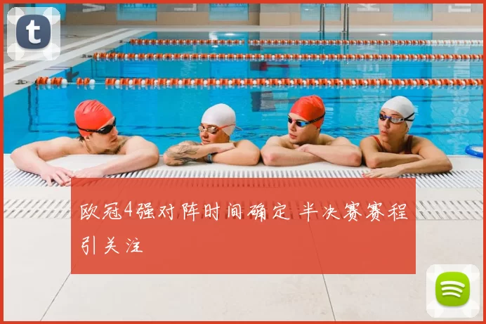 欧冠4强对阵时间确定 半决赛赛程引关注