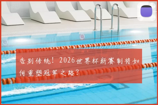 告别传统!2026世界杯新赛制将如何重塑冠军之路?