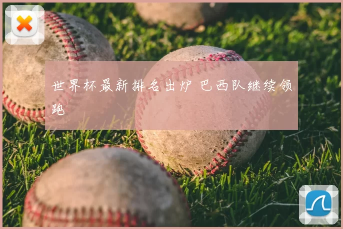 世界杯最新排名出炉 巴西队继续领跑