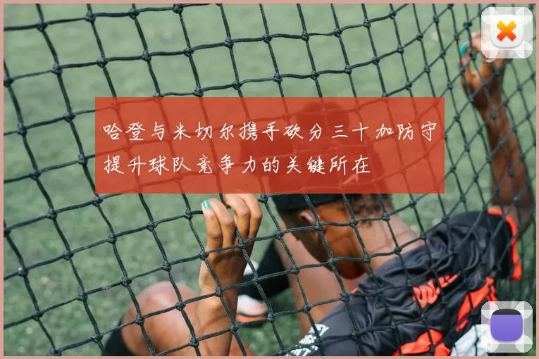 哈登与米切尔携手砍分三十加防守提升球队竞争力的关键所在