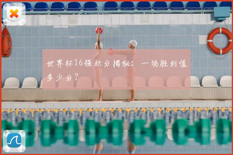 世界杯16强积分揭秘：一场胜利值多少分？