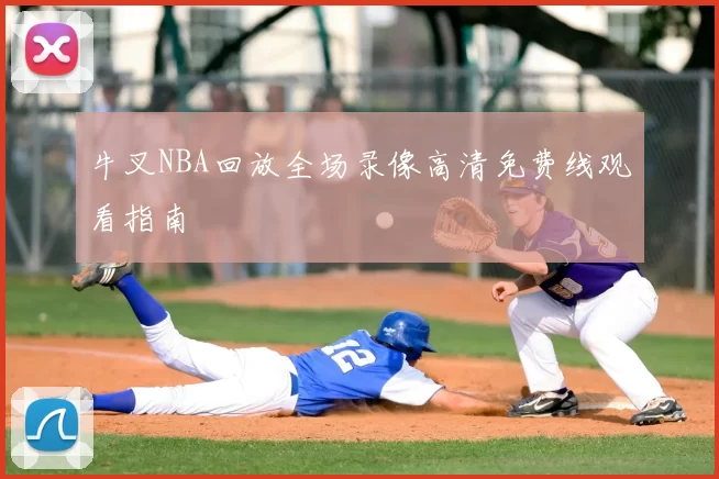 牛叉NBA回放全场录像高清免费线观看指南