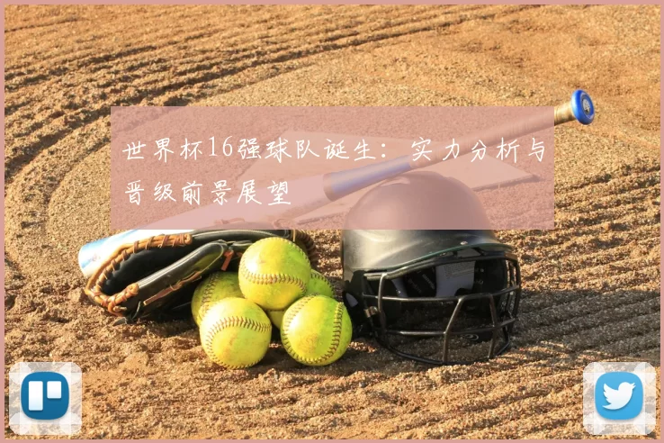 世界杯16强球队诞生：实力分析与晋级前景展望