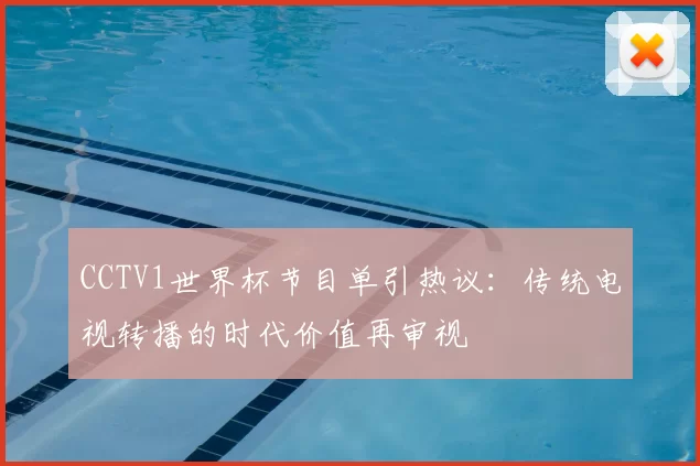 CCTV1世界杯节目单引热议：传统电视转播的时代价值再审视