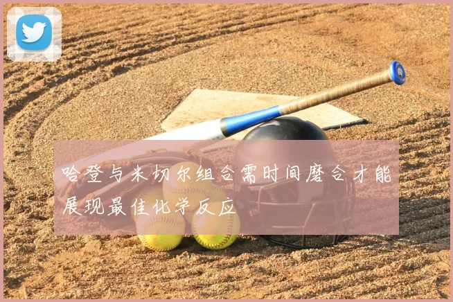 哈登与米切尔组合需时间磨合才能展现最佳化学反应