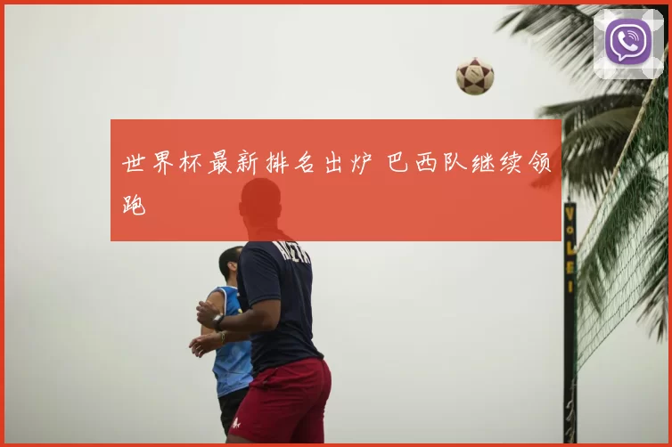 世界杯最新排名出炉 巴西队继续领跑