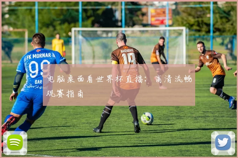 电脑桌面看世界杯直播：高清流畅观赛指南