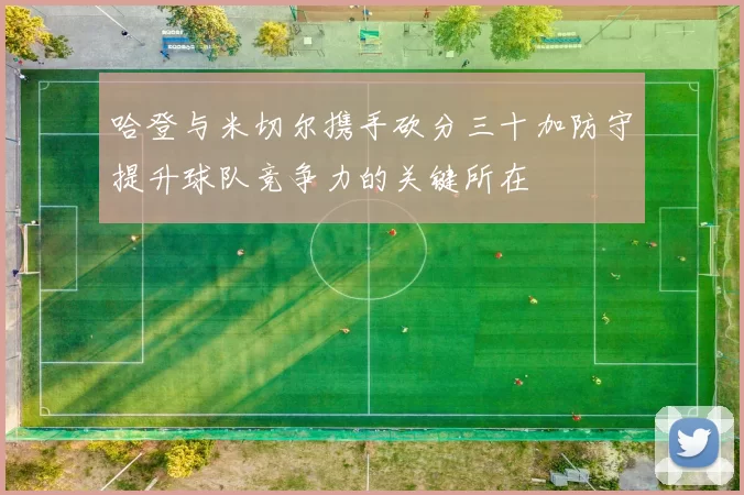 哈登与米切尔携手砍分三十加防守提升球队竞争力的关键所在