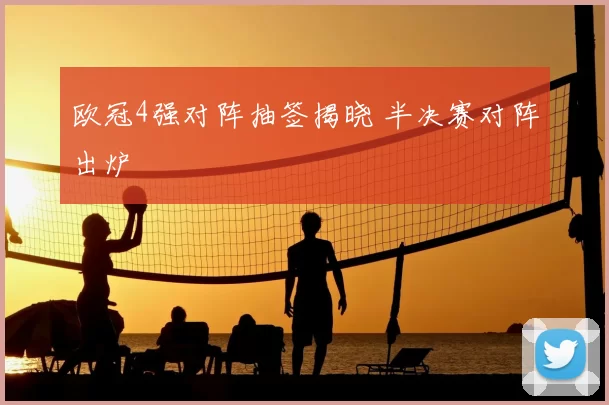 欧冠4强对阵抽签揭晓 半决赛对阵出炉