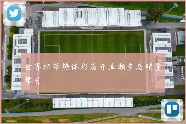 世界杯带热体彩店开业潮多店销量攀升