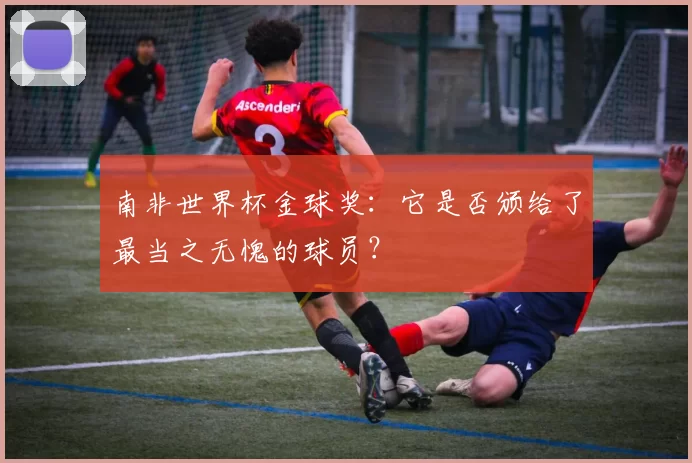 南非世界杯金球奖：它是否颁给了最当之无愧的球员？