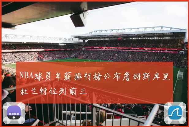 NBA球员年薪排行榜公布詹姆斯库里杜兰特位列前三