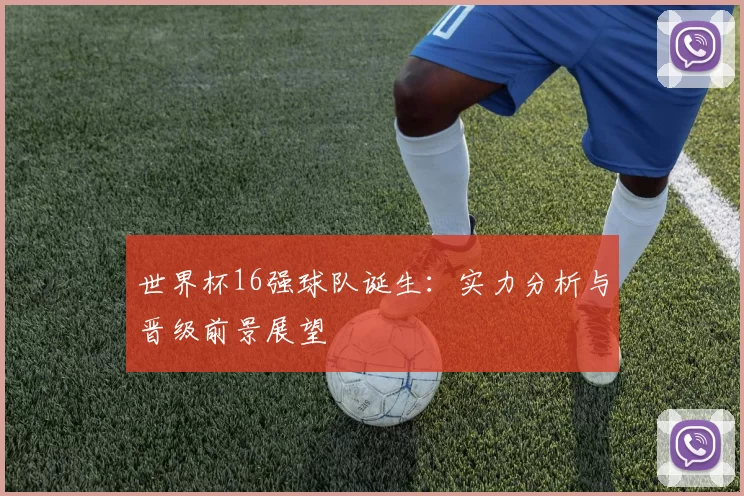 世界杯16强球队诞生：实力分析与晋级前景展望