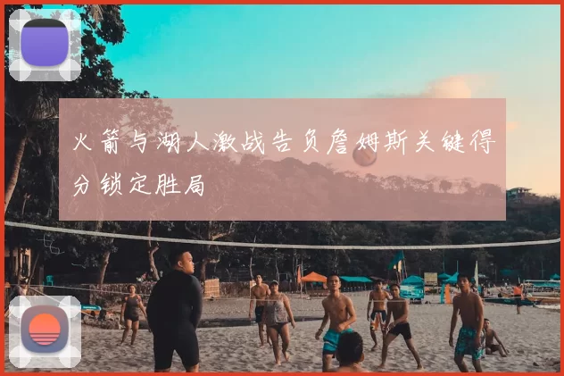火箭与湖人激战告负詹姆斯关键得分锁定胜局