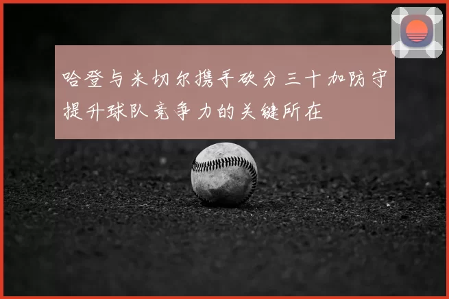 哈登与米切尔携手砍分三十加防守提升球队竞争力的关键所在