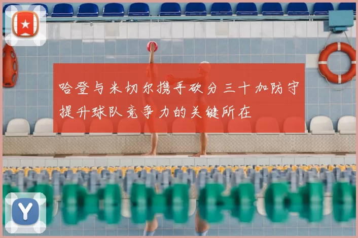 哈登与米切尔携手砍分三十加防守提升球队竞争力的关键所在