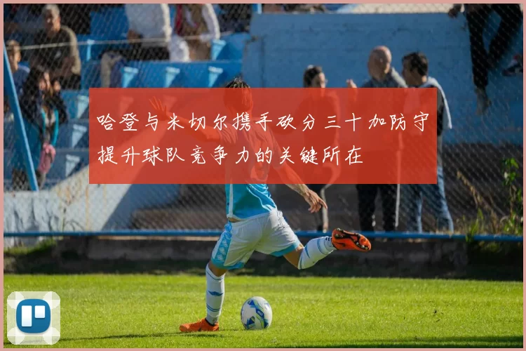 哈登与米切尔携手砍分三十加防守提升球队竞争力的关键所在