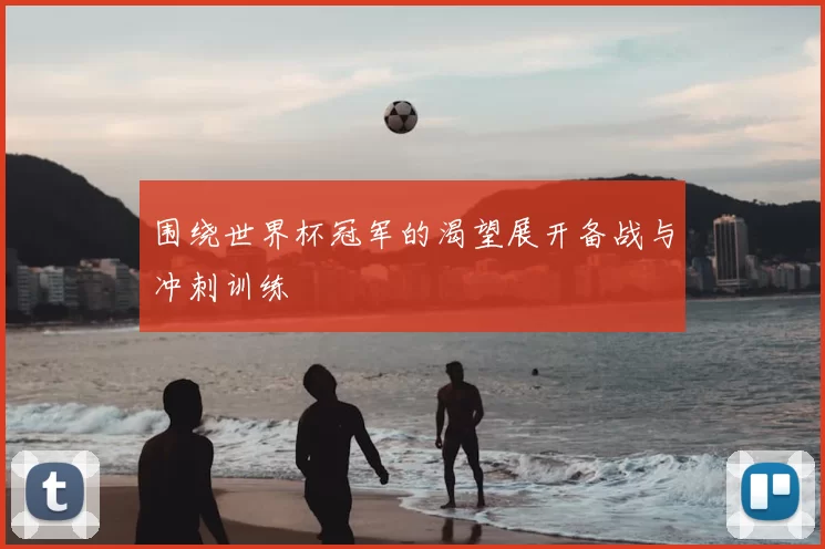 围绕世界杯冠军的渴望展开备战与冲刺训练