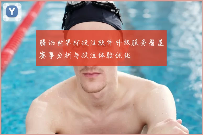 腾讯世界杯投注软件升级服务覆盖赛事分析与投注体验优化