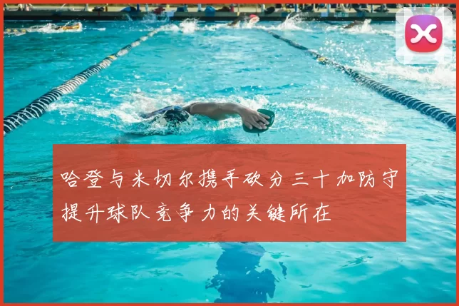 哈登与米切尔携手砍分三十加防守提升球队竞争力的关键所在