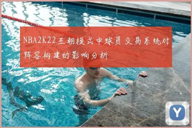 NBA2K22王朝模式中球员交易系统对阵容构建的影响分析