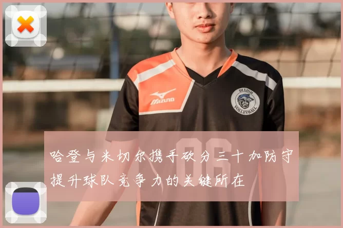 哈登与米切尔携手砍分三十加防守提升球队竞争力的关键所在