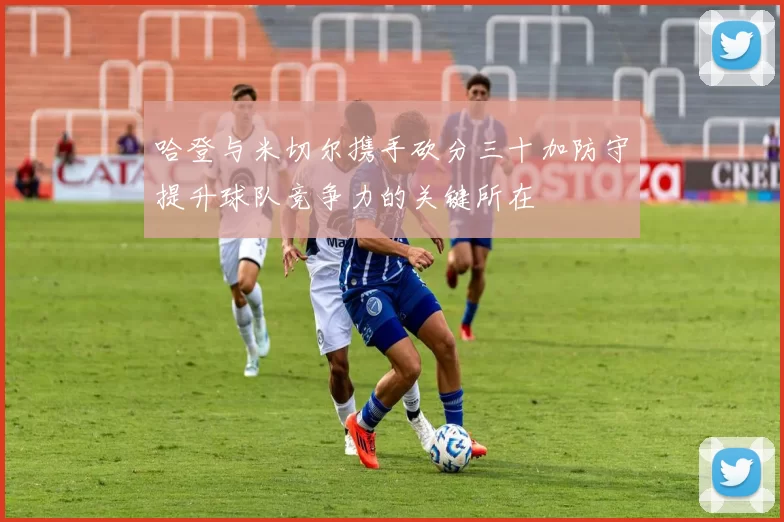 哈登与米切尔携手砍分三十加防守提升球队竞争力的关键所在