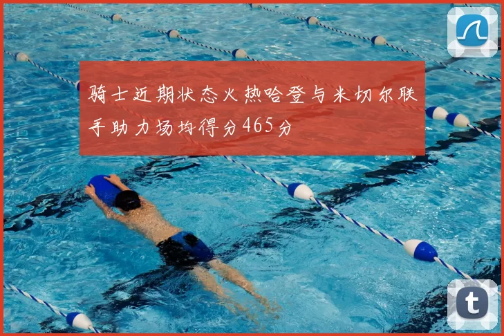 骑士近期状态火热哈登与米切尔联手助力场均得分465分
