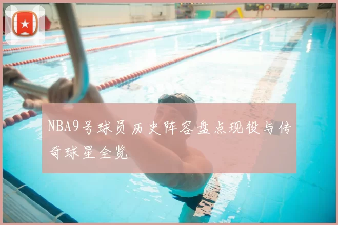 NBA9号球员历史阵容盘点现役与传奇球星全览