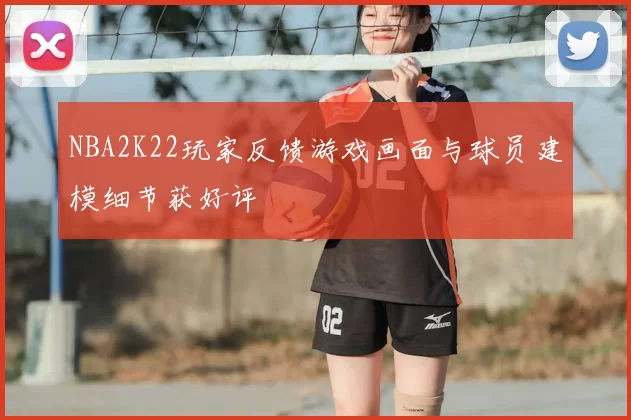 NBA2K22玩家反馈游戏画面与球员建模细节获好评