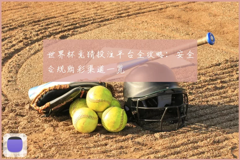 世界杯竞猜投注平台全攻略:安全合规购彩渠道一览
