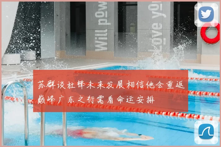 苏群谈杜锋未来发展相信他会重返巅峰广东之行需看命运安排