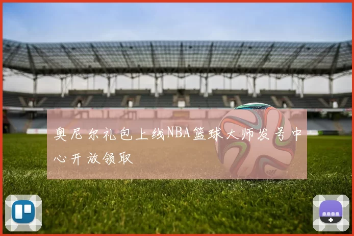 奥尼尔礼包上线NBA篮球大师发号中心开放领取