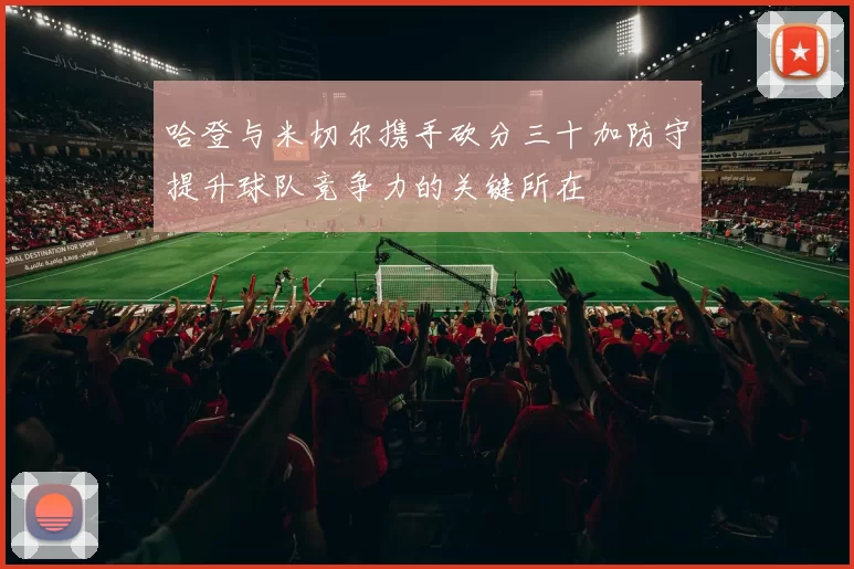 哈登与米切尔携手砍分三十加防守提升球队竞争力的关键所在