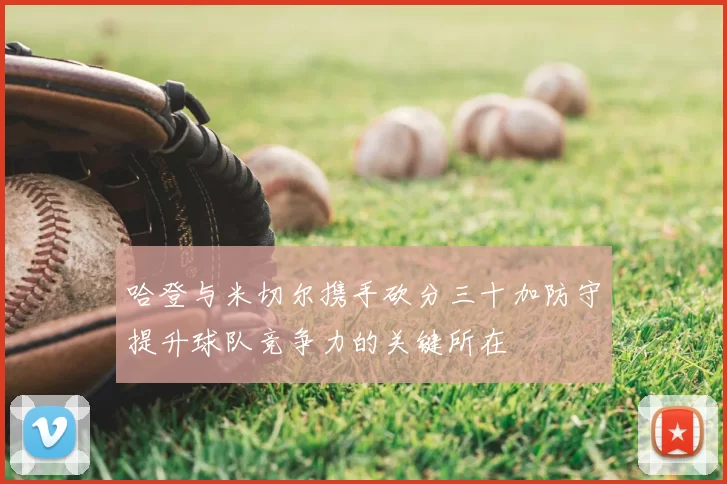 哈登与米切尔携手砍分三十加防守提升球队竞争力的关键所在
