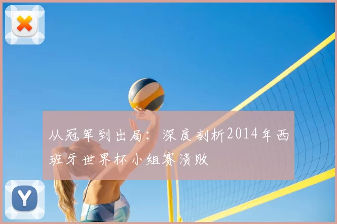 从冠军到出局:深度剖析2014年西班牙世界杯小组赛溃败
